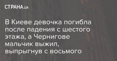 В Киеве девочка погибла после падения с шестого этажа, а Чернигове мальчик выжил, выпрыгнув с восьмого