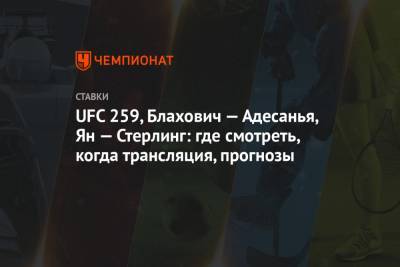 UFC 259, Блахович — Адесанья, Ян — Стерлинг: где смотреть, когда трансляция, прогнозы - championat.com