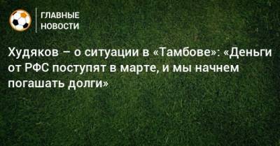 Худяков – о ситуации в «Тамбове»: «Деньги от РФС поступят в марте, и мы начнем погашать долги»