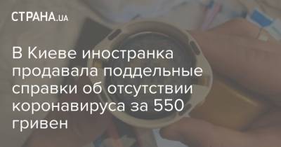 В Киеве иностранка продавала поддельные справки об отсутствии коронавируса за 550 гривен