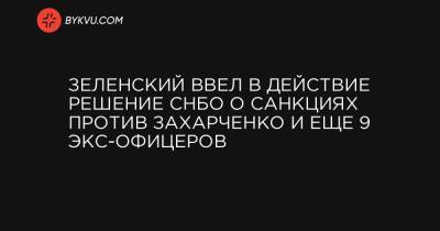 Зеленский ввел в действие решение СНБО о санкциях против Захарченко и еще 9 экс-офицеров