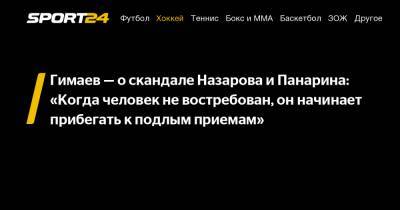 Гимаев - о скандале Назарова и Панарина: «Когда человек не востребован, он начинает прибегать к подлым приемам»