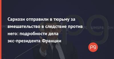 Саркози отправили в тюрьму за вмешательство в следствие против него: подробности дела экс-президента Франции