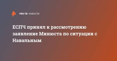 ЕСПЧ принял к рассмотрению заявление Минюста по ситуации с Навальным