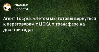 Агент Тосуна: «Летом мы готовы вернуться к переговорам с ЦСКА о трансфере на два-три года»