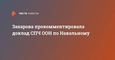 Захарова прокомментировала доклад СПЧ ООН по Навальному