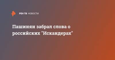 Пашинян забрал слова о российских "Искандерах"
