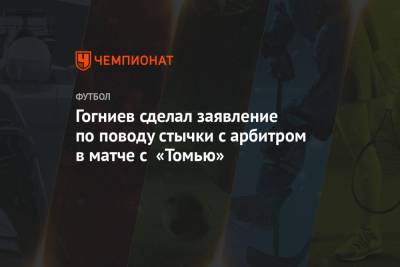 Гогниев сделал заявление по поводу стычки с арбитром в матче с «Томью»
