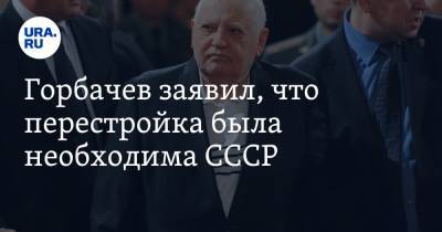 Горбачев заявил, что перестройка была необходима СССР. «Люди обрели свободу»