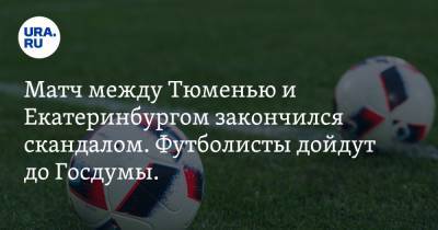 Матч между Тюменью и Екатеринбургом закончился скандалом. Футболисты дойдут до Госдумы. Видео
