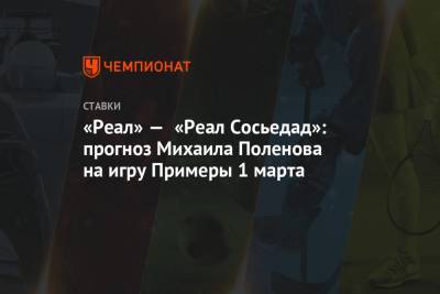 «Реал» — «Реал Сосьедад»: прогноз Михаила Поленова на игру Примеры 1 марта