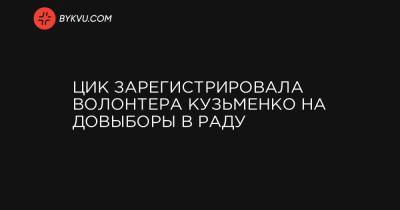 ЦИК зарегистрировала волонтера Кузьменко на довыборы в Раду