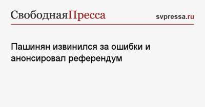 Пашинян извинился за ошибки и анонсировал референдум
