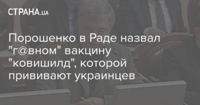 Порошенко в Раде назвал "г@вном" вакцину "ковишилд", которой прививают украинцев