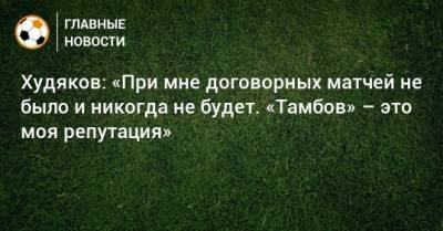 Худяков: «При мне договорных матчей не было и никогда не будет. «Тамбов» – это моя репутация»