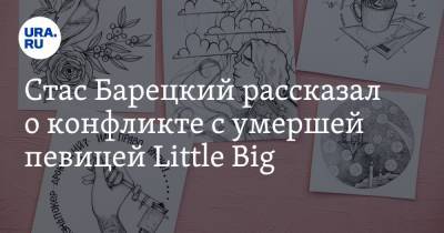 Стас Барецкий рассказал о конфликте с умершей певицей Little Big