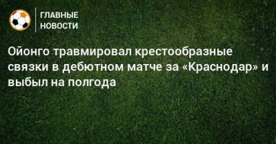 Ойонго травмировал крестообразные связки в дебютном матче за «Краснодар» и выбыл на полгода
