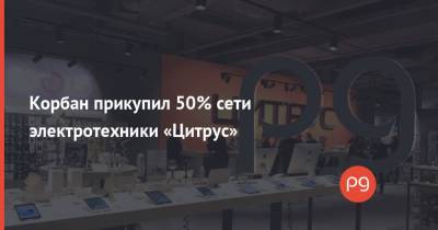 Корбан прикупил 50% сети электротехники «Цитрус»