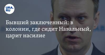 Бывший заключенный: в колонии, где сидит Навальный, царит насилие