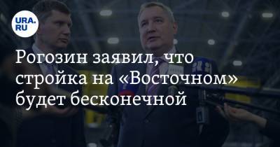 Рогозин заявил, что стройка на «Восточном» будет бесконечной