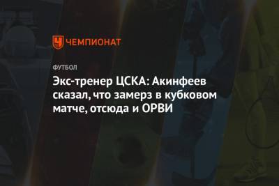Экс-тренер ЦСКА: Акинфеев сказал, что замерз в кубковом матче, отсюда и ОРВИ