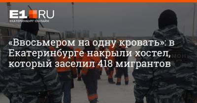 «Ввосьмером на одну кровать»: в Екатеринбурге накрыли хостел, который заселил 418 мигрантов
