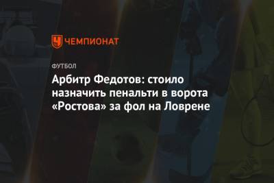 Арбитр Федотов: стоило назначить пенальти в ворота «Ростова» за фол на Ловрене