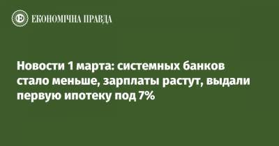 Новости 1 марта: системных банков стало меньше, зарплаты растут, выдали первую ипотеку под 7%