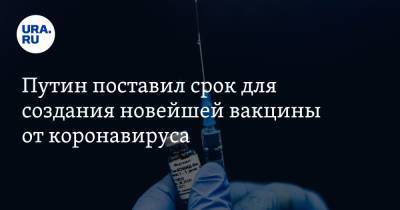Путин поставил срок для создания новейшей вакцины от коронавируса