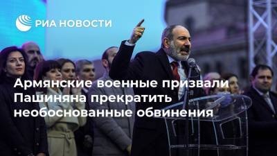 Армянские военные призвали Пашиняна прекратить необоснованные обвинения