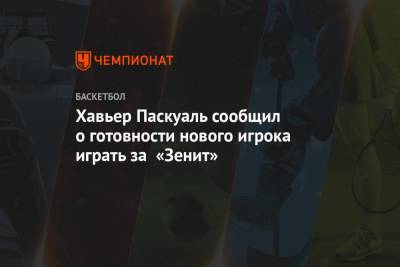 Хавьер Паскуаль сообщил о готовности нового игрока выступать за «Зенит»