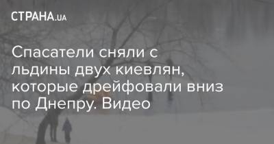 Спасатели вытащили двух киевлян, которые дрейфовали на льдине по Днепру. Видео