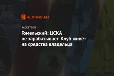 Гомельский: ЦСКА не зарабатывает. Клуб живёт на средства владельца