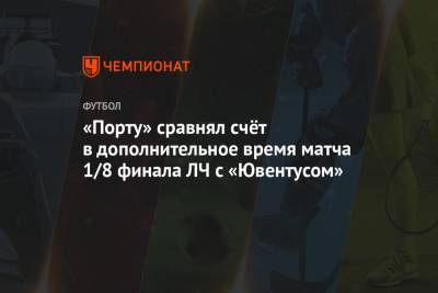 «Порту» и «Ювентус» обменялись голами в дополнительное время матча 1/8 финала ЛЧ