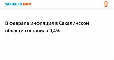 В феврале инфляция в Сахалинской области составила 0,4%