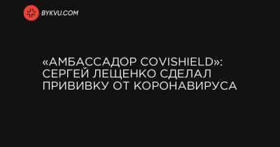 «Амбассадор Covishield»: Сергей Лещенко сделал прививку от коронавируса