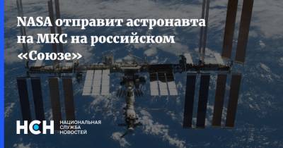 NASA отправит астронавта на МКС на российском «Союзе»