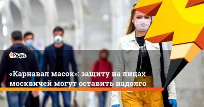 «Карнавал масок»: защиту на лицах москвичей могут оставить надолго