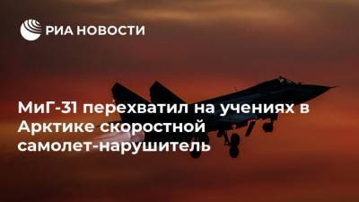 МиГ-31 перехватил на учениях в Арктике скоростной самолет-нарушитель