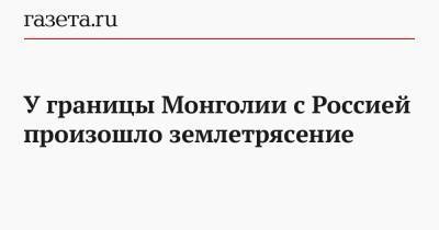 У границы Монголии с Россией произошло землетрясение