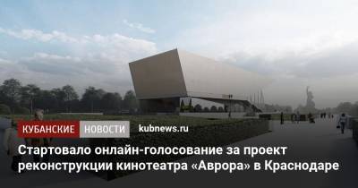 Стартовало онлайн-голосование за проект реконструкции кинотеатра «Аврора» в Краснодаре