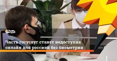 Часть госуслуг станет недоступна онлайн для россиян без биометрии