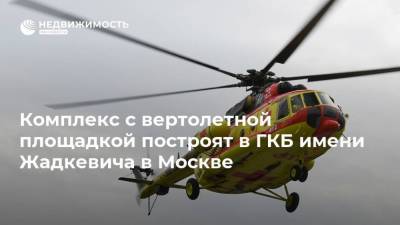 Комплекс с вертолетной площадкой построят в ГКБ имени Жадкевича в Москве