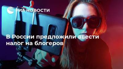 В России предложили ввести налог на блогеров