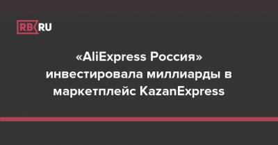 «AliExpress Россия» инвестировала миллиарды в маркетплейс KazanExpress