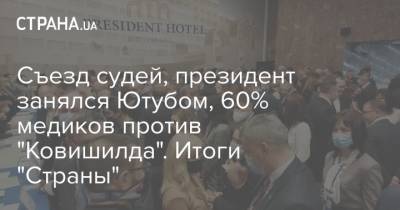 Съезд судей, президент занялся Ютубом, 60% медиков против "Ковишилда". Итоги "Страны"