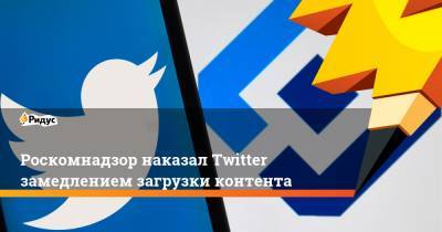 Роскомнадзор наказал Twitter замедлением загрузки контента