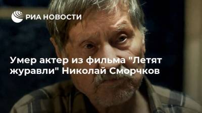 Умер актер из фильма "Летят журавли" Николай Сморчков