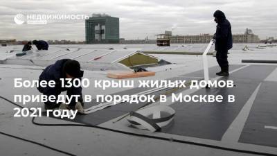 Более 1300 крыш жилых домов приведут в порядок в Москве в 2021 году