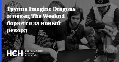 Группа Imagine Dragons и певец The Weeknd борются за новый рекорд
